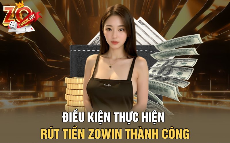 Điều kiện thực hiện rút tiền Zowin thành công