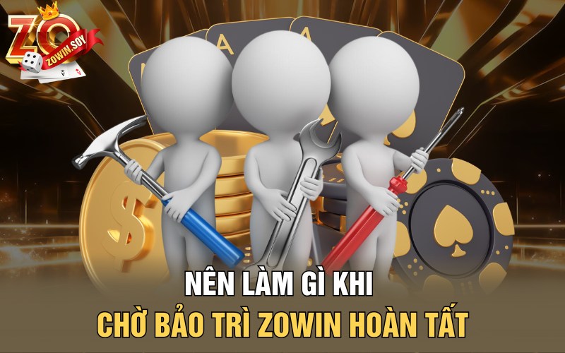 Bảo Trì Zowin | Điểm Sáng Trong Những Đợt Cập Nhật 3 Nên làm gì khi chờ bảo trì Zowin hoàn tất?