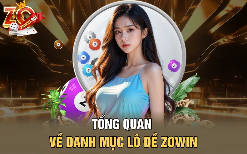 Lô Đề Zowin | Chiều Vàng Mở Ra Cơ Hội Thành Tỷ Phú 1 Tổng quan về danh mục lô đề Zowin