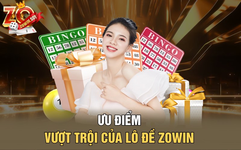 Lô Đề Zowin | Chiều Vàng Mở Ra Cơ Hội Thành Tỷ Phú 2 Ưu điểm vượt trội của lô đề Zowin