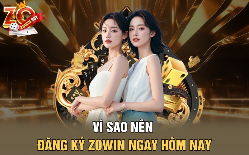 Vì sao nên đăng ký Zowin ngay hôm nay?
